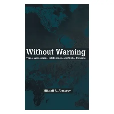 "Without Warning: Threat Assessment, Intelligence, and Global Struggle" - "" ("Alexseev Mikhail 