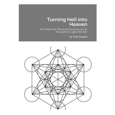 "Turning Hell into Heaven: An Inspiring Personal Journey as an Empath & Light Worker" - "" ("Sta