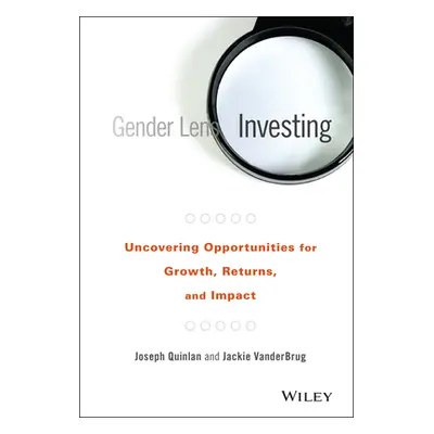 "Gender Lens Investing: Uncovering Opportunities for Growth, Returns, and Impact" - "" ("Quinlan