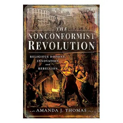 "The Nonconformist Revolution: Religious Dissent, Innovation and Rebellion" - "" ("Thomas Amanda