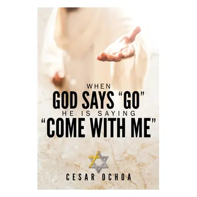 "When God Says Go He Is Saying Come with Me: My Journey into Discovering God's Love, Mercy, Forg