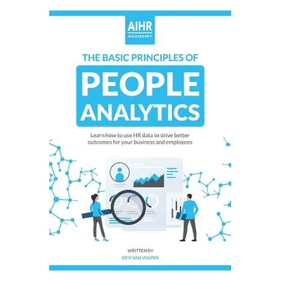 "The Basic Principles of People Analytics: Learn how to use HR data to drive better outcomes for