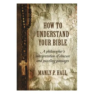 "How To Understand Your Bible: A Philosopher's Interpretation of Obscure and Puzzling Passages" 