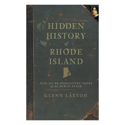 "Hidden History of Rhode Island: Not-To-Be-Forgotten Tales of the Ocean State" - "" ("Laxton Gle