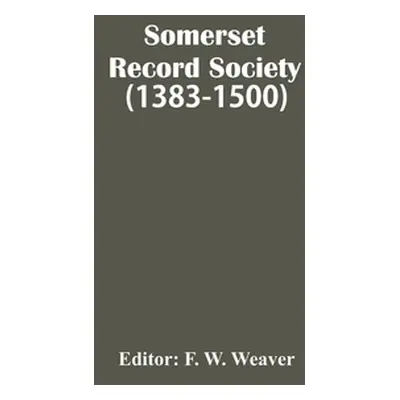 "Somerset Record Society (1383-1500)" - "" ("W. Weaver F.")