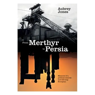 "From Merthyr to Persia: Memoirs of a Centrist Politician and Lifelong European" - "" ("Jones Au