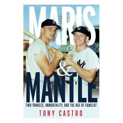 "Maris & Mantle: Two Yankees, Baseball Immortality, and the Age of Camelot" - "" ("Castro Tony")