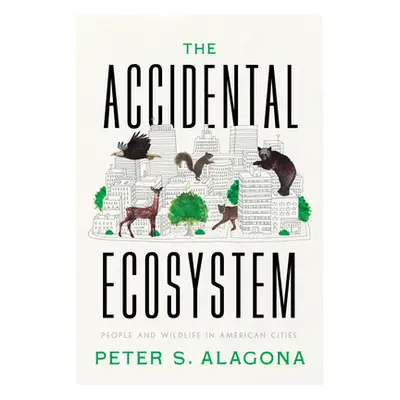 "The Accidental Ecosystem: People and Wildlife in American Cities" - "" ("Alagona Peter S.")