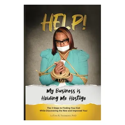 "Help! My Business is Holding Me Hostage" - "" ("Thurmond Latoya")