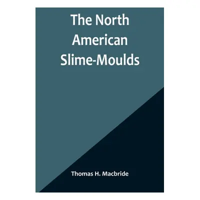 "The North American Slime-Moulds; A Descriptive List of All Species of Myxomycetes Hitherto Repo