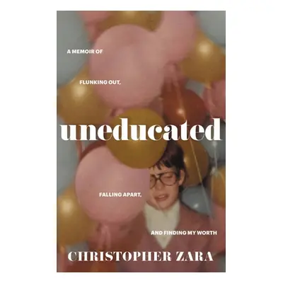 "Uneducated: A Memoir of Flunking Out, Falling Apart, and Finding My Worth" - "" ("Zara Christop