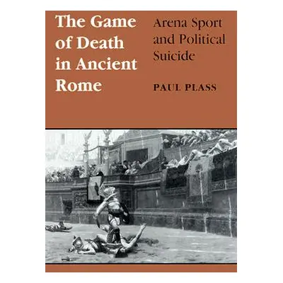 "Game of Death in Ancient Rome: Arena Sport and Political Suicide" - "" ("Plass Paul")