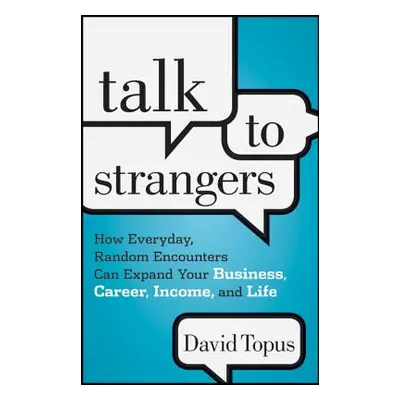 "Talk to Strangers: How Everyday, Random Encounters Can Expand Your Business, Career, Income, an