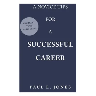 "A Novice Tips for a Successful Career: Tried and True Basic Steps" - "" ("Jones Paul L.")