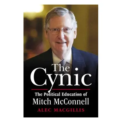 "The Cynic: The Political Education of Mitch McConnell" - "" ("Macgillis Alec")