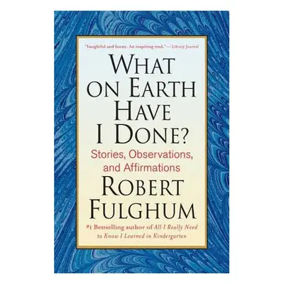 "What on Earth Have I Done?: Stories, Observations, and Affirmations" - "" ("Fulghum Robert")