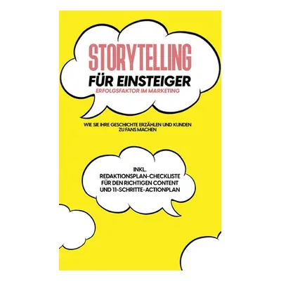 "Storytelling fr Einsteiger - Der Erfolgsfaktor im Marketing: Wie Sie Ihre Geschichte erzhlen un