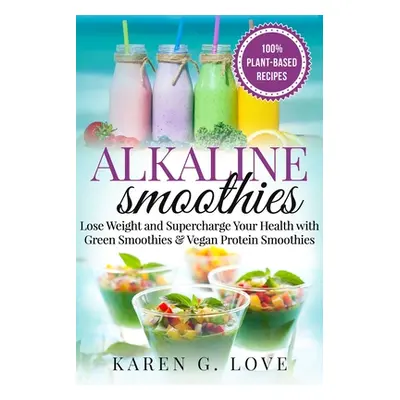 "Alkaline Smoothies: Lose Weight & Supercharge Your Health with Green Smoothies and Vegan Protei