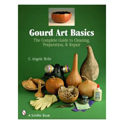 "Gourd Art Basics: The Complete Guide to Cleaning, Preparation and Repair" - "" ("Mohr Angela")