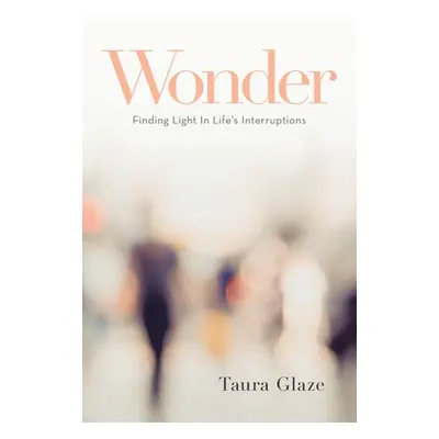 "Wonder: Finding Light in Life's Interruptions" - "" ("Glaze Taura")