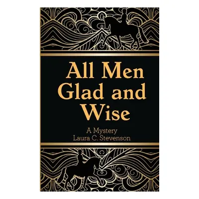 "All Men Glad and Wise: A Mystery" - "" ("Stevenson Laura C.")