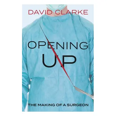 "Opening Up: The Making of a Surgeon" - "" ("Clarke David")