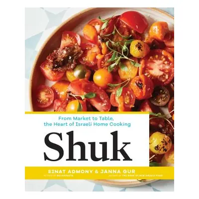 Shuk: From Market to Table, the Heart of Israeli Home Cooking (Admony Einat)