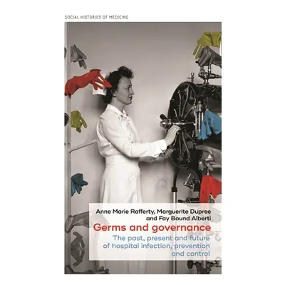 "Germs and Governance: The Past, Present and Future of Hospital Infection, Prevention and Contro