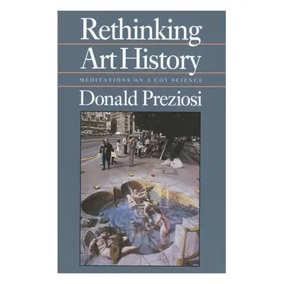 "Rethinking Art History: Meditations on a Coy Science" - "" ("Preziosi Donald")