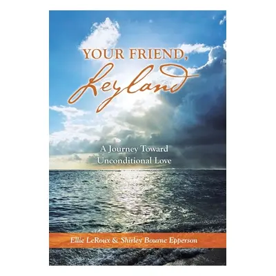 "Your Friend, Leyland: A Journey Toward Unconditional Love" - "" ("LeRoux Ellie")