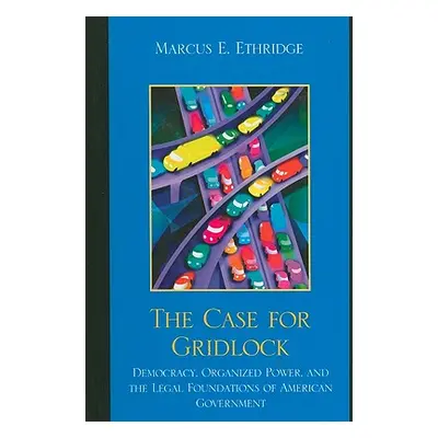 "The Case for Gridlock: Democracy, Organized Power, and the Legal Foundations of American Govern