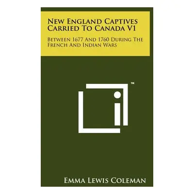 "New England Captives Carried To Canada V1: Between 1677 And 1760 During The French And Indian W