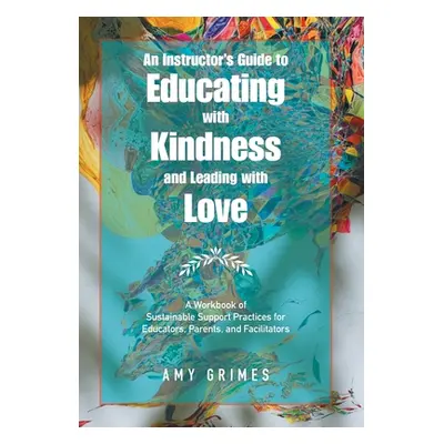 "An Instructor's Guide to Educating with Kindness and Leading with Love: A Workbook of Sustainab