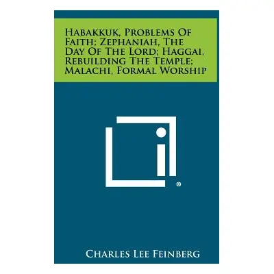 "Habakkuk, Problems Of Faith; Zephaniah, The Day Of The Lord; Haggai, Rebuilding The Temple; Mal