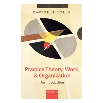 "Practice Theory, Work, and Organization: An Introduction" - "" ("Nicolini Davide")