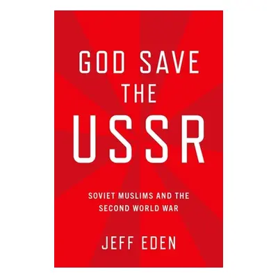 "God Save the USSR: Soviet Muslims and the Second World War" - "" ("Eden Jeff")