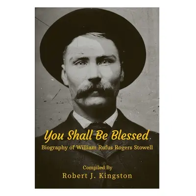 "You Shall Be Blessed: Biography of William Rufus Rogers Stowell" - "" ("Kingston Robert")