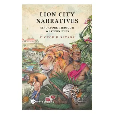 "Lion City Narratives: Singapore Through Western Eyes" - "" ("Savage Victor R.")