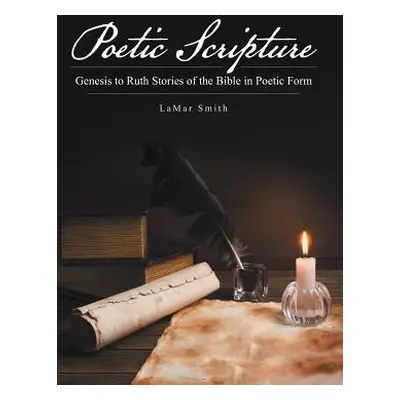 "Poetic Scripture: Genesis to Ruth Stories of the Bible in Poetic Form" - "" ("Smith Lamar")