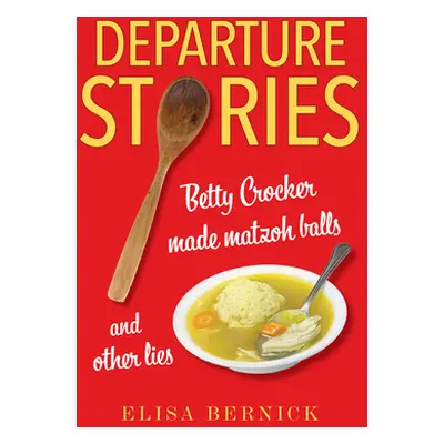 "Departure Stories: Betty Crocker Made Matzoh Balls (and Other Lies)" - "" ("Bernick Elisa")