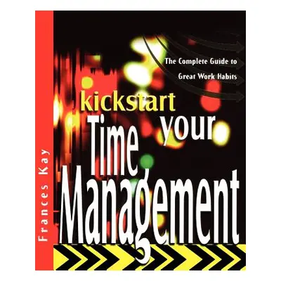 "Kickstart Your Time Management: The Complete Guide to Great Work Habits" - "" ("Kay Frances")