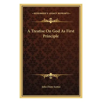 "A Treatise On God As First Principle" - "" ("Scotus John Duns")