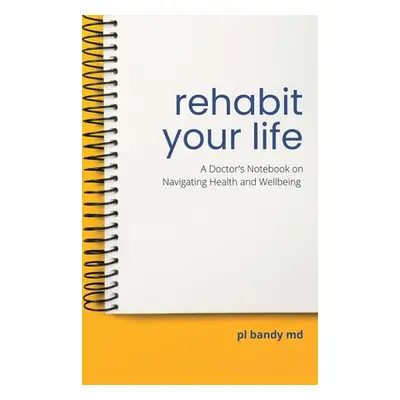 "Rehabit Your Life: A Doctor's Notebook on Navigating Health & Well-Being" - "" ("Bandy Pl")