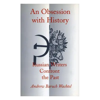 "An Obsession with History: Russian Writers Confront the Past" - "" ("Wachtel Andrew Baruch")