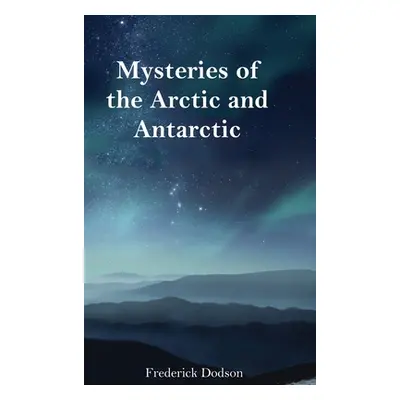 "Mysteries of the Arctic and Antarctic" - "" ("Dodson Frederick")