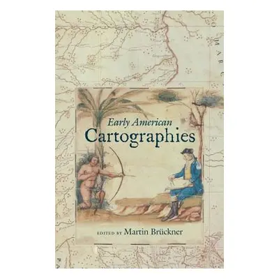 "Early American Cartographies" - "" ("Brckner Martin")