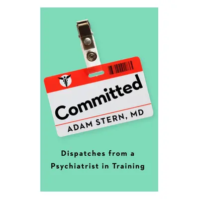 "Committed: Dispatches from a Psychiatrist in Training" - "" ("Stern Adam")