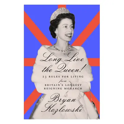 "Long Live the Queen: 23 Rules for Living from Britain's Longest-Reigning Monarch" - "" ("Kozlow