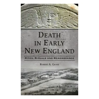 "Death in Early New England: Rites, Rituals and Remembrance" - "" ("Geake Robert a.")