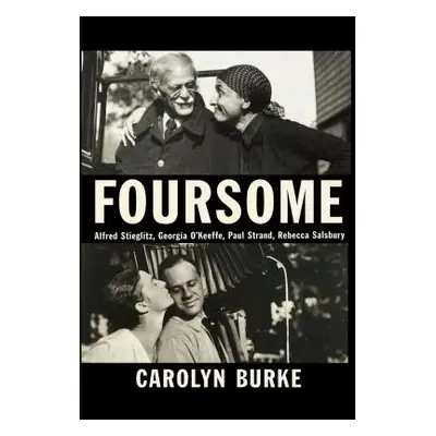 "Foursome: Alfred Stieglitz, Georgia O'Keeffe, Paul Strand, Rebecca Salsbury" - "" ("Burke Carol